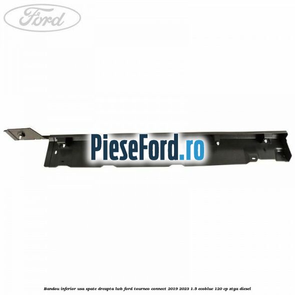 Bandou inferior usa spate dreapta LWB Ford Tourneo Connect 2019-2023 1.5 EcoBlue 120 cp ZTGA diesel