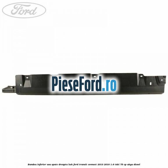 Bandou inferior usa spate dreapta LWB Ford Transit Connect 2013-2018 1.6 TDCi 75 cp UBGA diesel