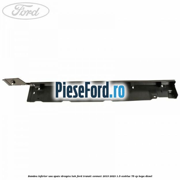 Bandou inferior usa spate dreapta LWB Ford Transit Connect 2019-2023 1.5 EcoBlue 75 cp BEGA diesel