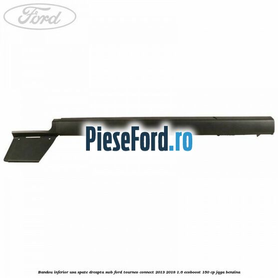 Bandou inferior usa spate dreapta SWB Ford Tourneo Connect 2013-2018 1.6 EcoBoost 150 cp JQGA benzina