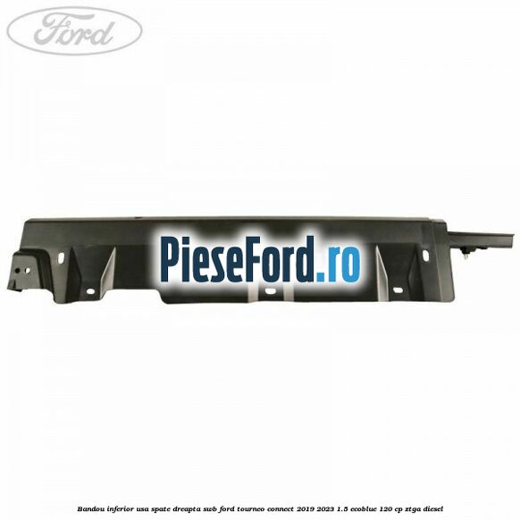 Bandou inferior usa spate dreapta SWB Ford Tourneo Connect 2019-2023 1.5 EcoBlue 120 cp Bandou inferior usa spate dreapta SWB Ford Tourneo Connect 2019-2023 1.5 EcoBlue 120 cp ZTGA diesel