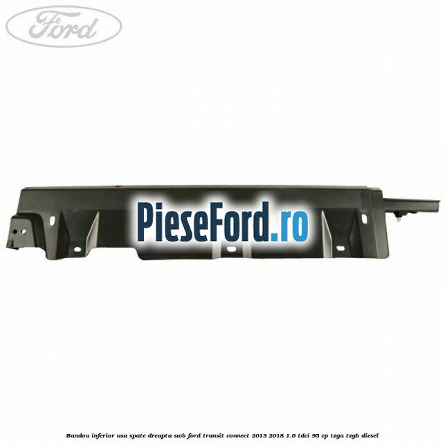 Bandou inferior usa spate dreapta SWB Ford Transit Connect 2013-2018 1.6 TDCi 95 cp TZGA, TZGB diesel