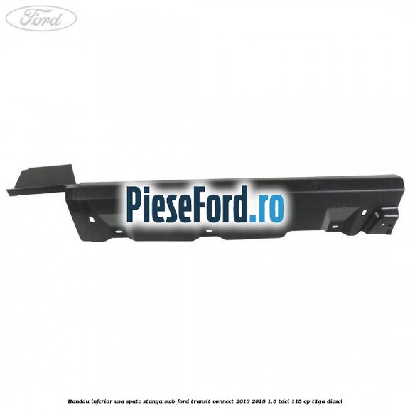 Bandou inferior usa spate stanga SWB Ford Transit Connect 2013-2018 1.6 TDCi 115 cp T1GA diesel