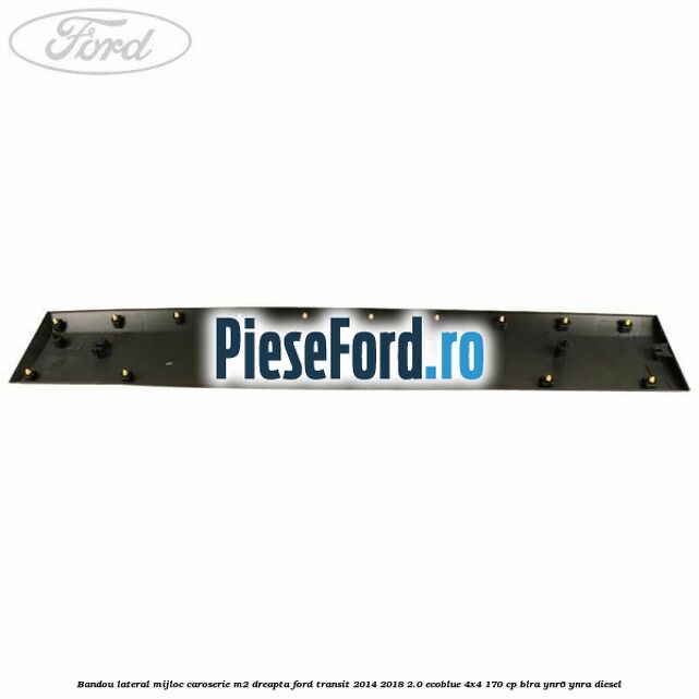 Bandou lateral mijloc caroserie M2 dreapta Ford Transit 2014-2018 2.0 EcoBlue 4x4 170 cp BLRA, YNR6, YNRA diesel