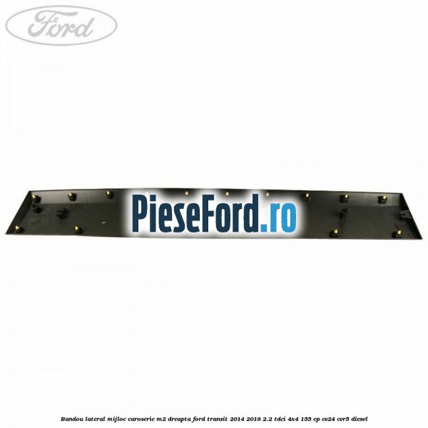 Bandou lateral mijloc caroserie M2 dreapta Ford Transit 2014-2018 2.2 TDCi 4x4 155 cp CV24, CVR5 diesel