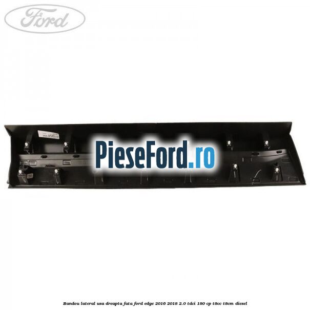 Bandou lateral usa dreapta fata Ford Edge 2016-2018 2.0 TDCi 180 cp T8CC, T8CM diesel