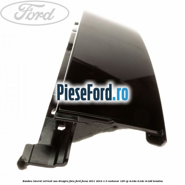 Bandou lateral vertical usa dreapta fata Ford Focus 2011-2014 1.0 EcoBoost 125 cp Bandou lateral vertical usa dreapta fata Ford Focus 2011-2014 1.0 EcoBoost 125 cp M1DA, M1DC, M1DD benzina