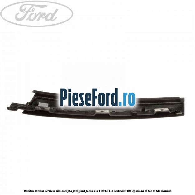 Bandou lateral vertical usa dreapta fata Ford Focus 2011-2014 1.0 EcoBoost 125 cp Bandou lateral vertical usa dreapta fata Ford Focus 2011-2014 1.0 EcoBoost 125 cp M1DA, M1DC, M1DD benzina