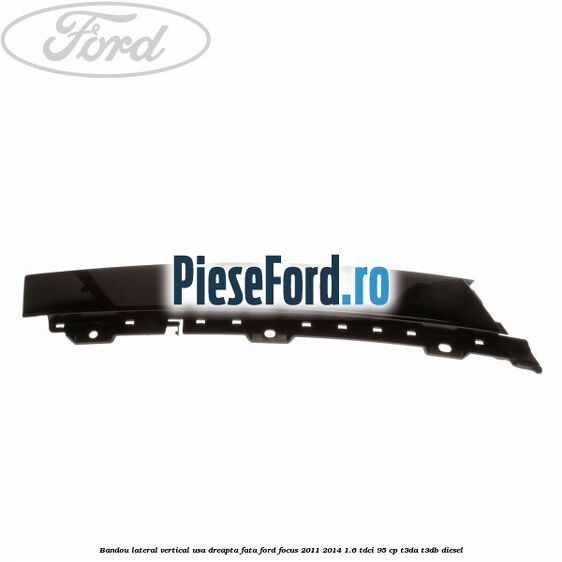 Bandou lateral vertical usa dreapta fata Ford Focus 2011-2014 1.6 TDCi 95 cp T3DA, T3DB diesel