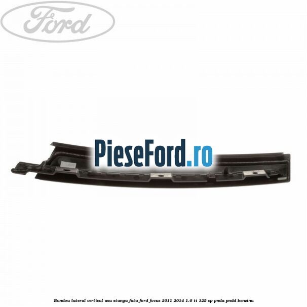Bandou lateral vertical usa stanga fata Ford Focus 2011-2014 1.6 Ti 125 cp PNDA, PNDD benzina