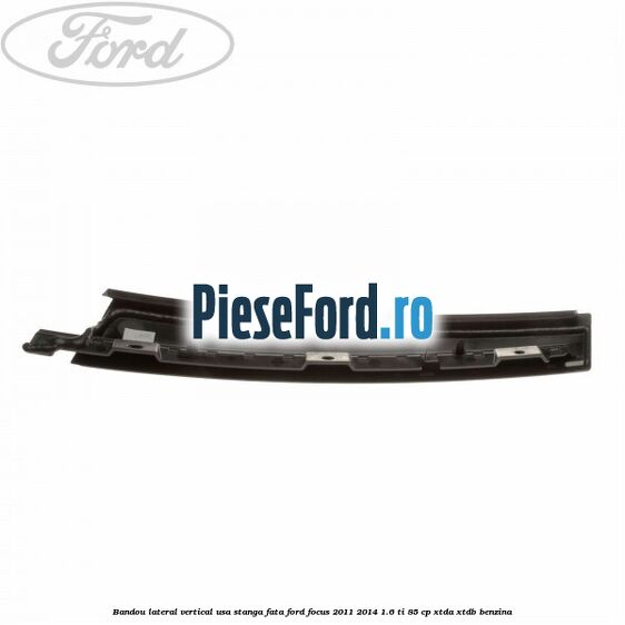 Bandou lateral vertical usa stanga fata Ford Focus 2011-2014 1.6 Ti 85 cp XTDA, XTDB benzina