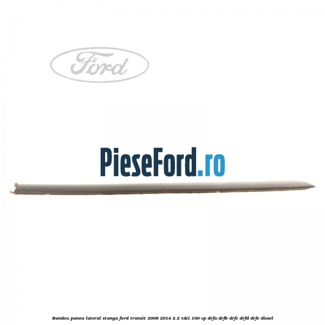 Bandou panou lateral stanga Ford Transit 2006-2014 2.2 TDCi 100 cp DRFA, DRFB, DRFC, DRFD, DRFE diesel