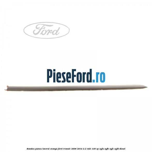 Bandou panou lateral stanga Ford Transit 2006-2014 2.2 TDCi 125 cp CYFA, CYFB, CYFC, CYFD diesel