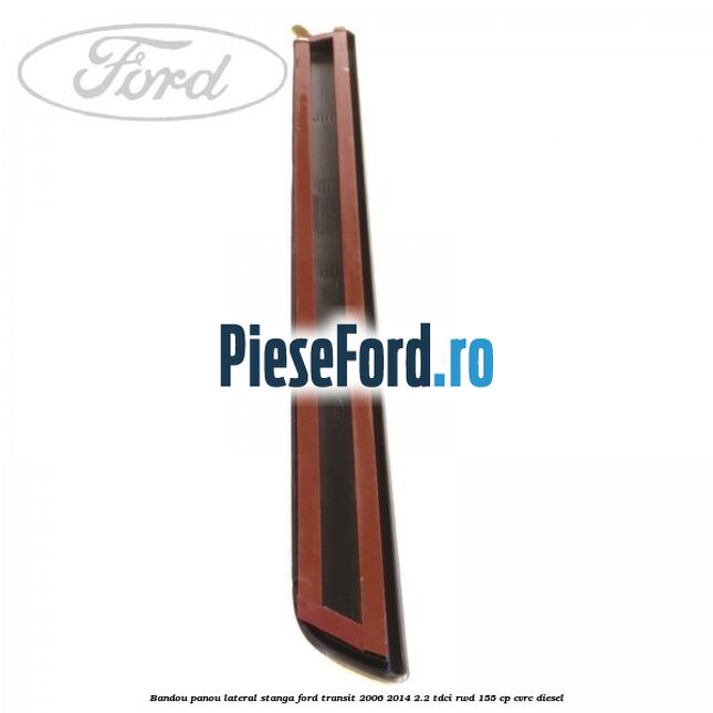 Bandou panou lateral stanga Ford Transit 2006-2014 2.2 TDCi RWD 155 cp Bandou panou lateral stanga Ford Transit 2006-2014 2.2 TDCi RWD 155 cp CVRC diesel