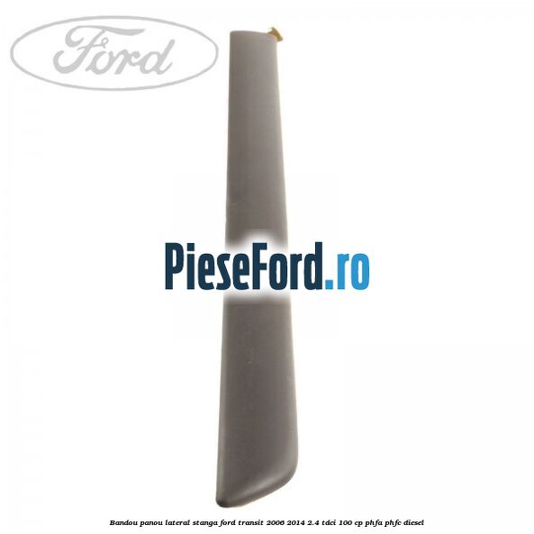 Bandou panou lateral stanga Ford Transit 2006-2014 2.4 TDCi 100 cp Bandou panou lateral stanga Ford Transit 2006-2014 2.4 TDCi 100 cp PHFA, PHFC diesel