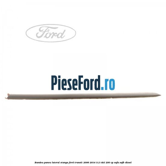 Bandou panou lateral stanga Ford Transit 2006-2014 3.2 TDCi 200 cp SAFA, SAFB diesel