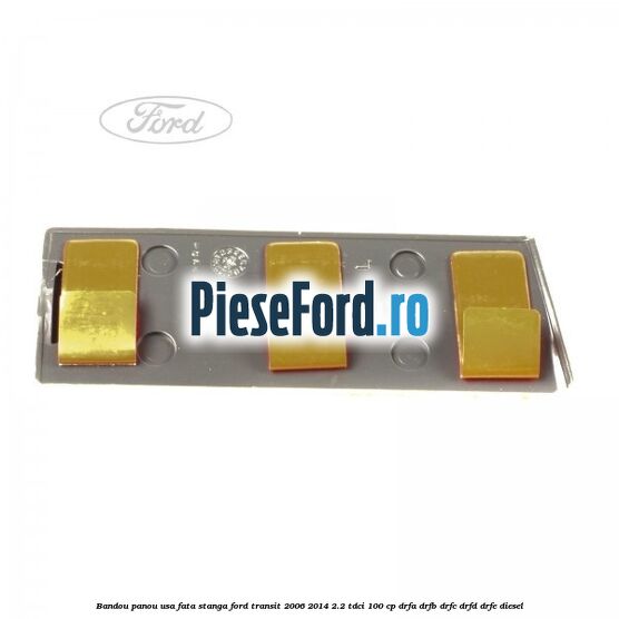 Bandou panou usa fata stanga Ford Transit 2006-2014 2.2 TDCi 100 cp Bandou panou usa fata stanga Ford Transit 2006-2014 2.2 TDCi 100 cp DRFA, DRFB, DRFC, DRFD, DRFE diesel