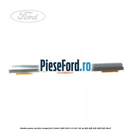 Bandou panou usa fata stanga Ford Transit 2006-2014 2.2 TDCi 100 cp Bandou panou usa fata stanga Ford Transit 2006-2014 2.2 TDCi 100 cp DRFA, DRFB, DRFC, DRFD, DRFE diesel