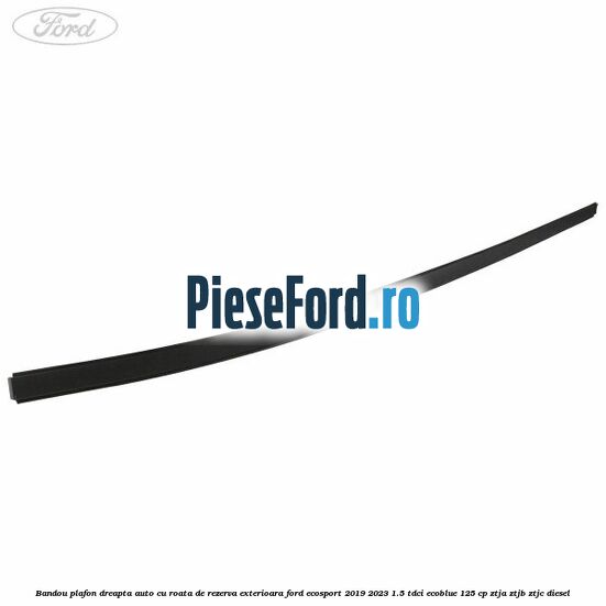 Bandou plafon dreapta, auto cu roata de rezerva exterioara Ford EcoSport 2019-2023 1.5 TDCi EcoBlue 125 cp ZTJA, ZTJB, ZTJC diesel