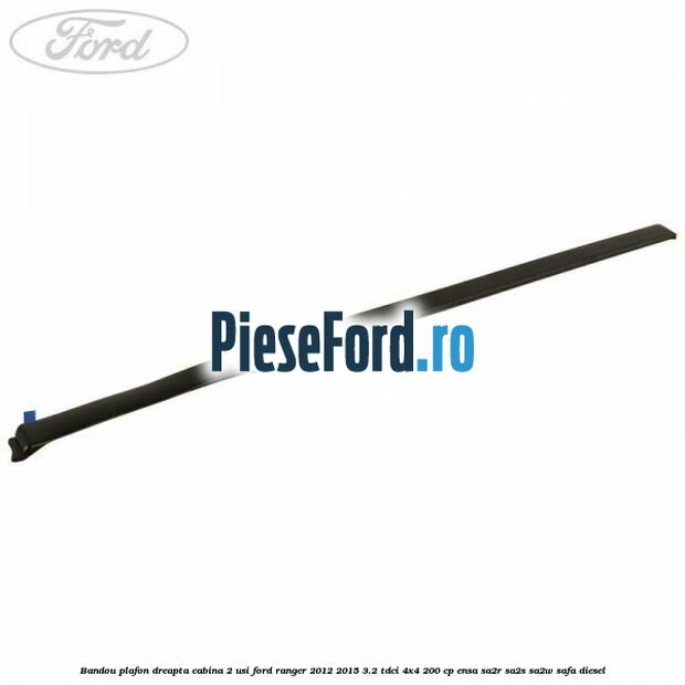 Bandou plafon dreapta cabina 2 usi Ford Ranger 2012-2015 3.2 TDCi 4x4 200 cp ENSA, SA2R, SA2S, SA2W, SAFA diesel