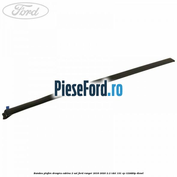 Bandou plafon dreapta cabina 2 usi Ford Ranger 2016-2020 2.2 TDCi 131 cp T22DD0P diesel