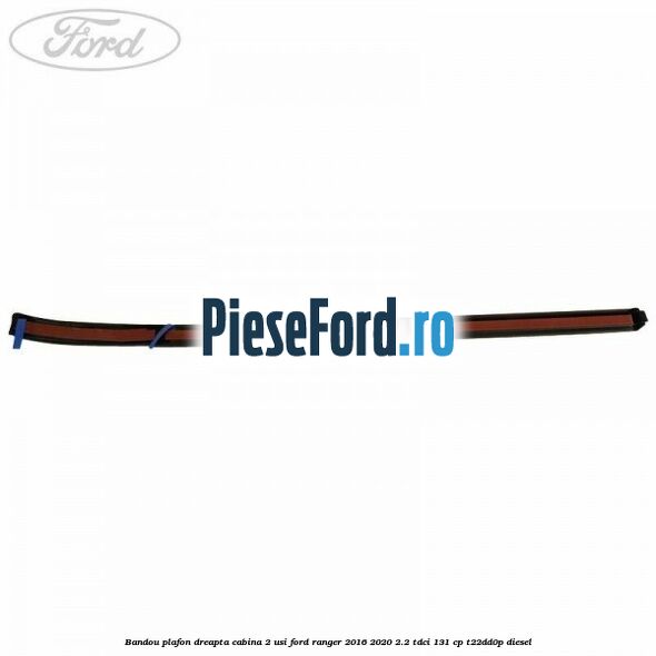 Bandou plafon dreapta cabina 2 usi Ford Ranger 2016-2020 2.2 TDCi 131 cp T22DD0P diesel