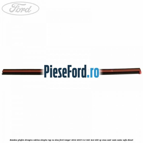 Bandou plafon dreapta cabina simpla RAP cu sina Ford Ranger 2012-2015 3.2 TDCi 4x4 200 cp ENSA, SA2R, SA2S, SA2W, SAFA diesel
