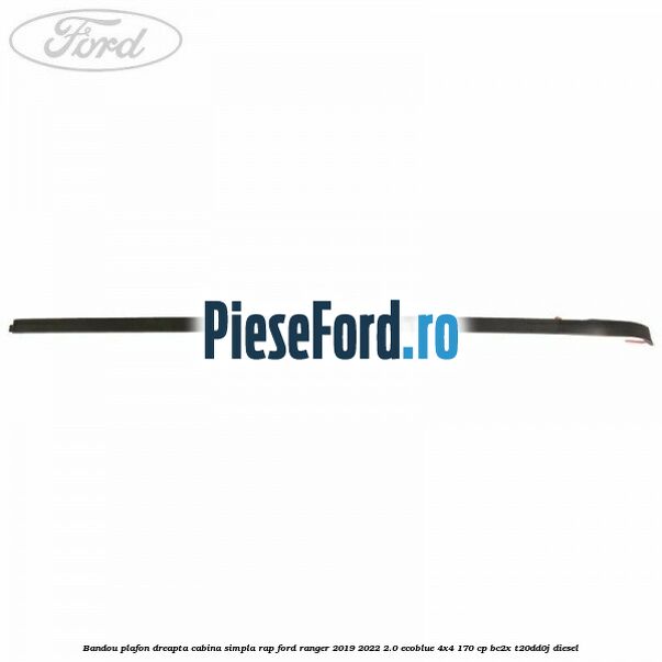 Bandou plafon dreapta cabina simpla RAP Ford Ranger 2019-2022 2.0 EcoBlue 4x4 170 cp Bandou plafon dreapta cabina simpla RAP Ford Ranger 2019-2022 2.0 EcoBlue 4x4 170 cp BC2X, T20DD0J diesel