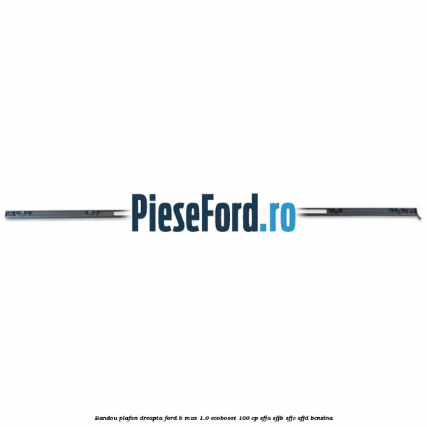 Bandou plafon dreapta Ford B-Max 1.0 EcoBoost 100 cp SFJA, SFJB, SFJC, SFJD benzina