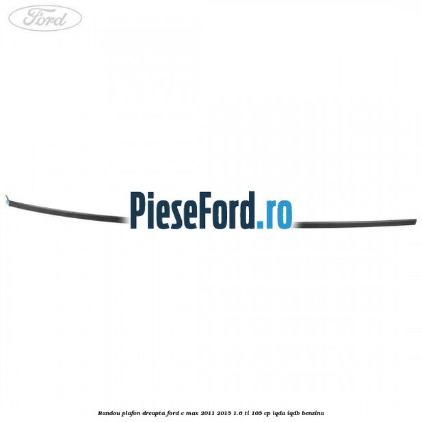 Bandou plafon dreapta Ford C-Max 2011-2015 1.6 Ti 105 cp IQDA, IQDB benzina