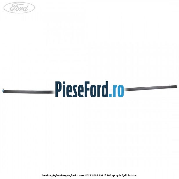 Bandou plafon dreapta Ford C-Max 2011-2015 1.6 Ti 105 cp IQDA, IQDB benzina