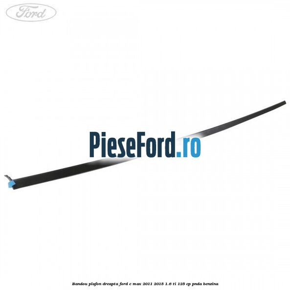 Bandou plafon dreapta Ford C-Max 2011-2015 1.6 Ti 125 cp PNDA benzina