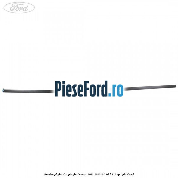 Bandou plafon dreapta Ford C-Max 2011-2015 2.0 TDCi 115 cp TYDA diesel