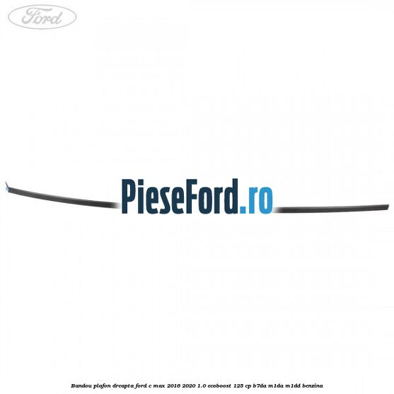 Bandou plafon dreapta Ford C-Max 2016-2020 1.0 EcoBoost 125 cp B7DA, M1DA, M1DD benzina