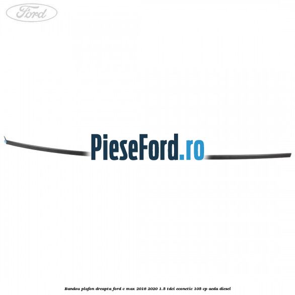 Bandou plafon dreapta Ford C-Max 2016-2020 1.5 TDCi ECOnetic 105 cp Bandou plafon dreapta Ford C-Max 2016-2020 1.5 TDCi ECOnetic 105 cp AEDA diesel