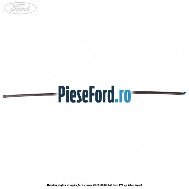 Bandou plafon dreapta Ford C-Max 2016-2020 2.0 TDCi 170 cp T8DE diesel
