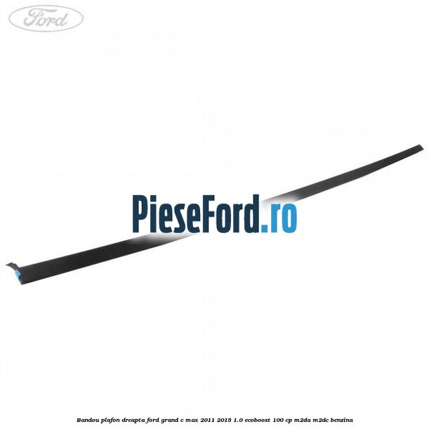 Bandou plafon dreapta Ford Grand C-Max 2011-2015 1.0 EcoBoost 100 cp M2DA, M2DC benzina