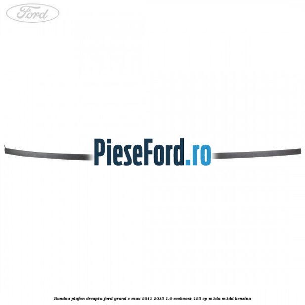 Bandou plafon dreapta Ford Grand C-Max 2011-2015 1.0 EcoBoost 125 cp Bandou plafon dreapta Ford Grand C-Max 2011-2015 1.0 EcoBoost 125 cp M1DA, M1DD benzina