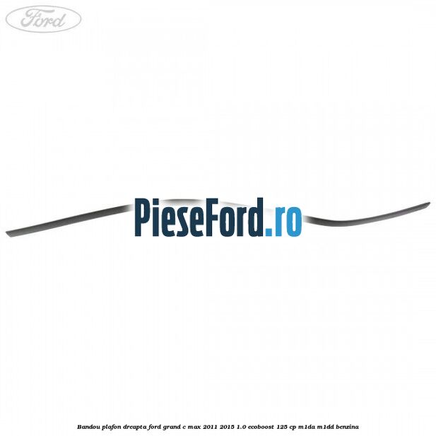Bandou plafon dreapta Ford Grand C-Max 2011-2015 1.0 EcoBoost 125 cp M1DA, M1DD benzina