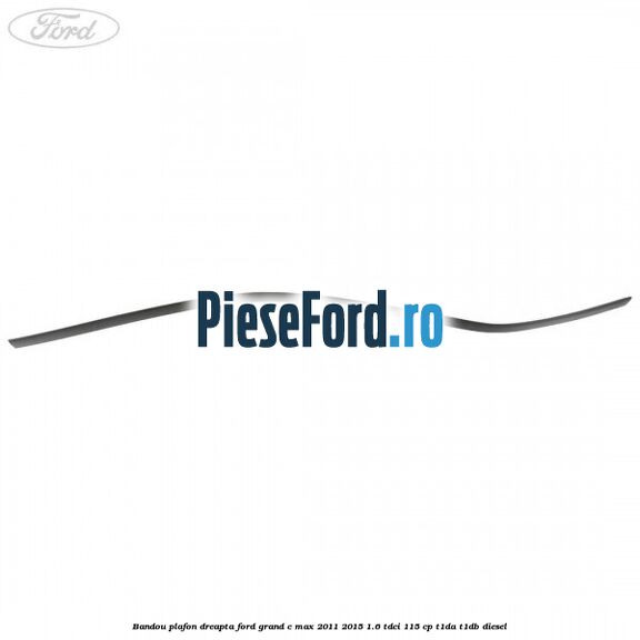 Bandou plafon dreapta Ford Grand C-Max 2011-2015 1.6 TDCi 115 cp T1DA, T1DB diesel