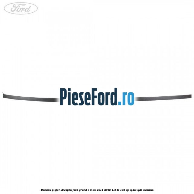 Bandou plafon dreapta Ford Grand C-Max 2011-2015 1.6 Ti 105 cp IQDA, IQDB benzina