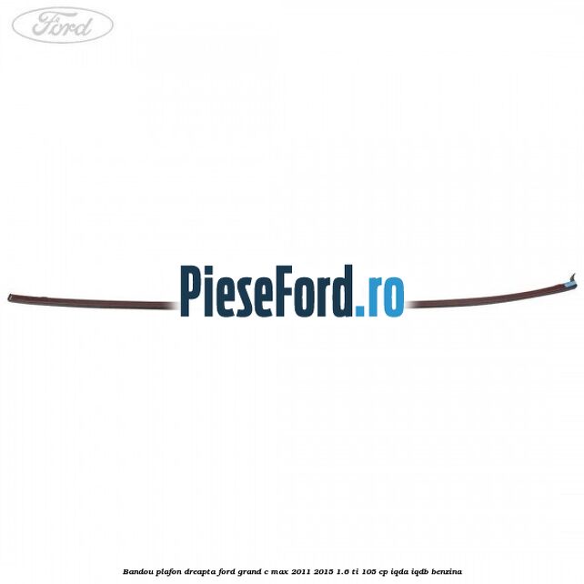 Bandou plafon dreapta Ford Grand C-Max 2011-2015 1.6 Ti 105 cp IQDA, IQDB benzina