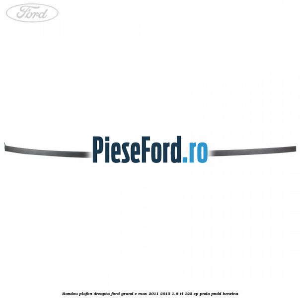 Bandou plafon dreapta Ford Grand C-Max 2011-2015 1.6 Ti 125 cp PNDA, PNDD benzina