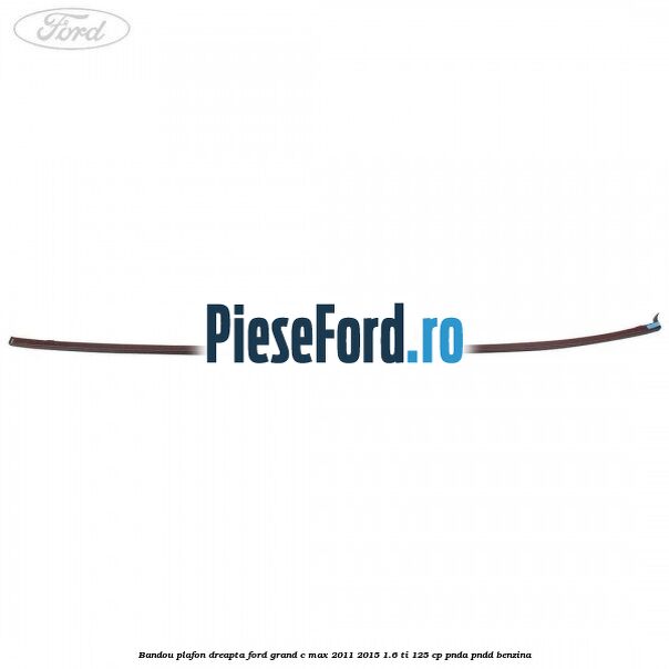 Bandou plafon dreapta Ford Grand C-Max 2011-2015 1.6 Ti 125 cp PNDA, PNDD benzina