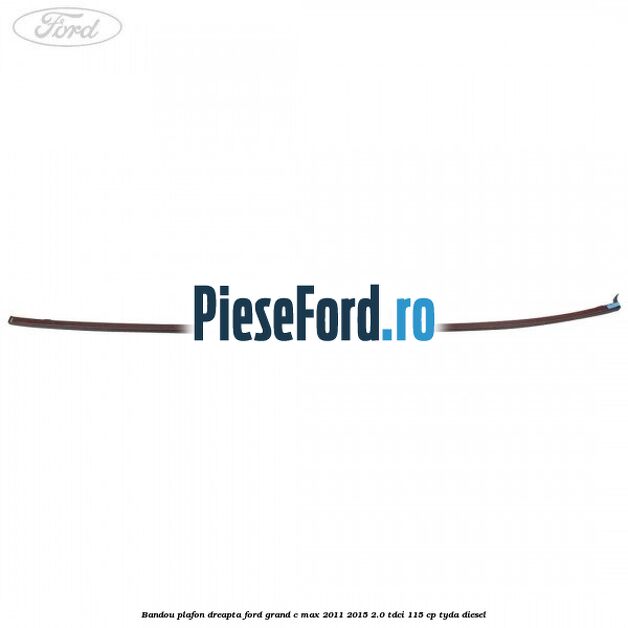 Bandou plafon dreapta Ford Grand C-Max 2011-2015 2.0 TDCi 115 cp TYDA diesel