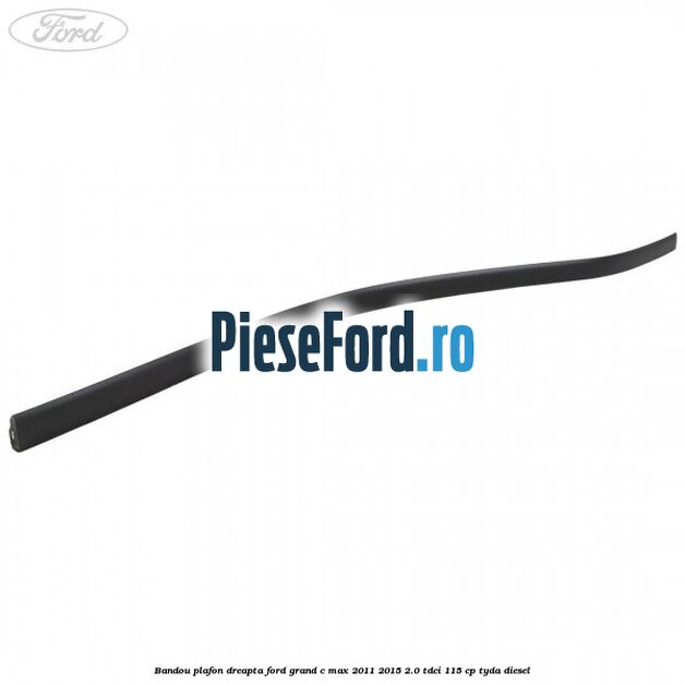 Bandou plafon dreapta Ford Grand C-Max 2011-2015 2.0 TDCi 115 cp TYDA diesel