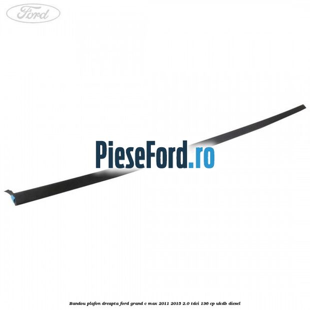 Bandou plafon dreapta Ford Grand C-Max 2011-2015 2.0 TDCi 136 cp UKDB diesel