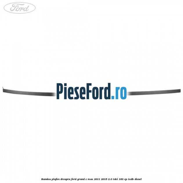 Bandou plafon dreapta Ford Grand C-Max 2011-2015 2.0 TDCi 163 cp TXDB diesel