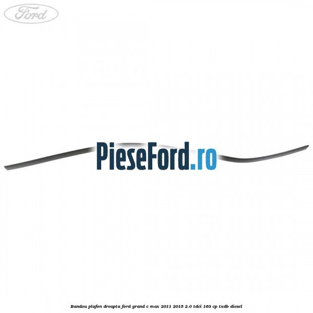 Bandou plafon dreapta Ford Grand C-Max 2011-2015 2.0 TDCi 163 cp TXDB diesel