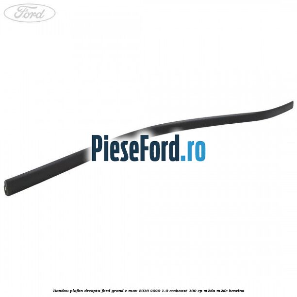 Bandou plafon dreapta Ford Grand C-Max 2016-2020 1.0 EcoBoost 100 cp M2DA, M2DC benzina